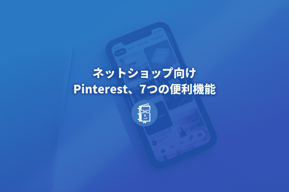 ECサイト運営者は必見！ネットショップ向け７つのPinterestの便利機能まとめ