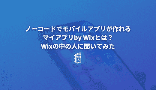 ノーコードでモバイルアプリが作れるマイアプリby Wixとは？Wixの中の人に聞いてみた