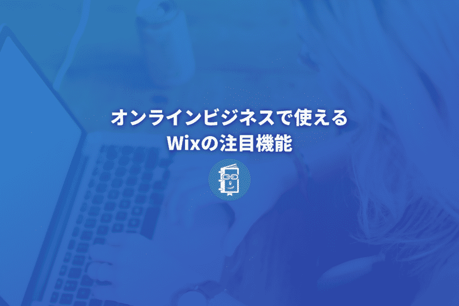 オンラインビジネスで使えるWixの注目機能