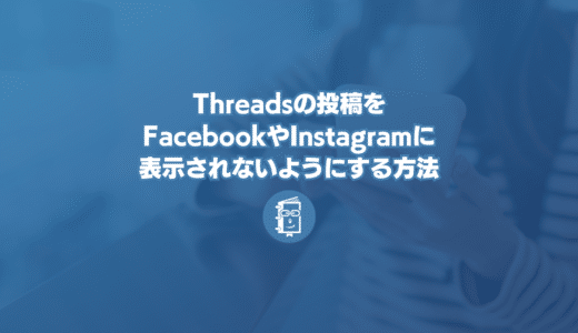 Threadsの投稿をFacebookやInstagramに表示されないようにする方法