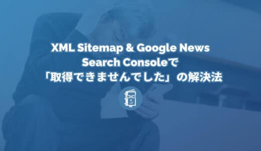 XML Sitemap & Google Newsでサイトマップを作ったらSearch Consoleで「取得できませんでした」となったときの対処法